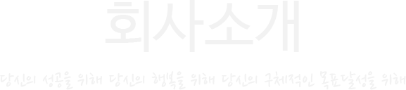 회사소개, 당신의 성공을 위해 당신의 행복을 위해 당신의 구체적인 목표달성을 위해